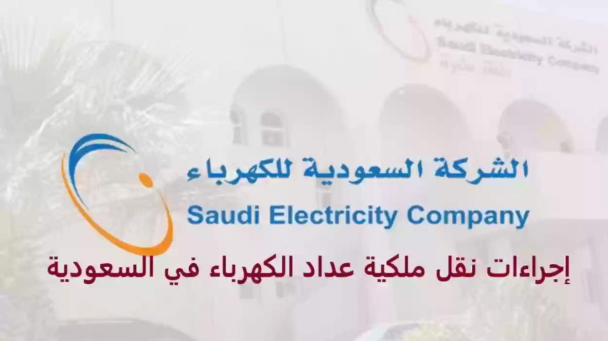 خطوات نقل ملكية عداد الكهرباء في المملكة العربية السعودية 